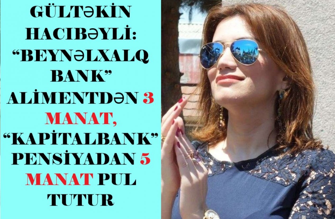 Gültəkin Hacıbəyli bu dəfə nəinki yalan danışdı, həm də savadsızlığını göstərdi: “Beynəlxalq Bank” alimentdən 3 manat, “Kapitalbank” pensiyadan 5 manat pul tutur