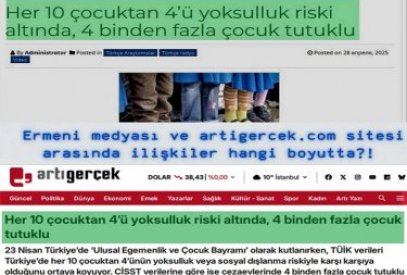 ''Her 10 çocuktan 4’ü yoksulluk riski altında, 4 binden fazla çocuk tutuklu'' haberi: Ermeni medyası ve artigercek.com sitesi arasında ilişkiler hangi boyutta?!
