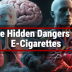 The Hidden Dangers of E-Cigarettes